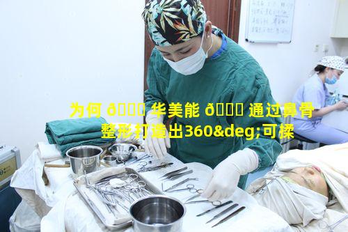 为何 🐝 华美能 🐘 通过鼻骨整形打造出360°可揉可捏的一对一私人定制原生动态美鼻